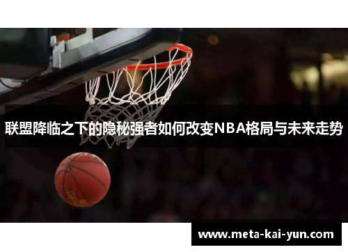 联盟降临之下的隐秘强者如何改变NBA格局与未来走势