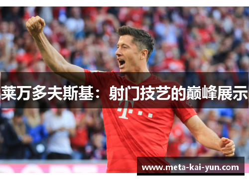 莱万多夫斯基：射门技艺的巅峰展示