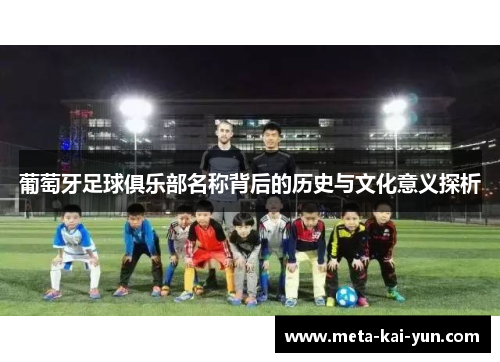 葡萄牙足球俱乐部名称背后的历史与文化意义探析