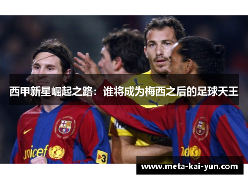 西甲新星崛起之路：谁将成为梅西之后的足球天王