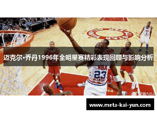 迈克尔·乔丹1996年全明星赛精彩表现回顾与影响分析