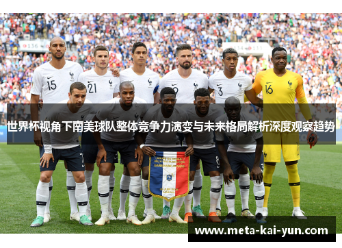 世界杯视角下南美球队整体竞争力演变与未来格局解析深度观察趋势 世界杯视角下南美球队整体竞争力演变与未来格局解析深度观察趋势