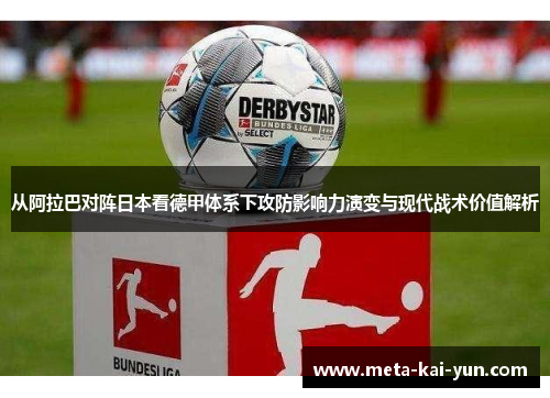 从阿拉巴对阵日本看德甲体系下攻防影响力演变与现代战术价值解析