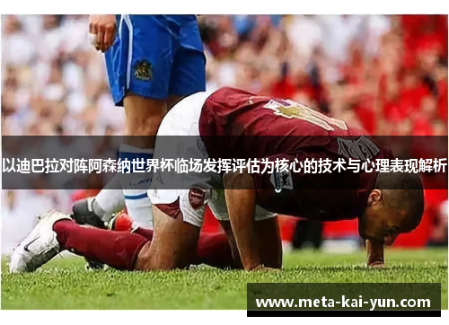 以迪巴拉对阵阿森纳世界杯临场发挥评估为核心的技术与心理表现解析 以迪巴拉对阵阿森纳世界杯临场发挥评估为核心的技术与心理表现解析
