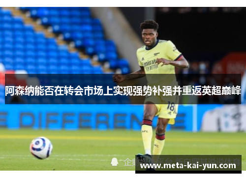 阿森纳能否在转会市场上实现强势补强并重返英超巅峰