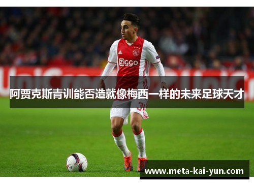 阿贾克斯青训能否造就像梅西一样的未来足球天才 阿贾克斯青训能否造就像梅西一样的未来足球天才