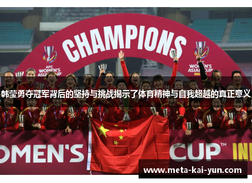 韩莹勇夺冠军背后的坚持与挑战揭示了体育精神与自我超越的真正意义 韩莹勇夺冠军背后的坚持与挑战揭示了体育精神与自我超越的真正意义