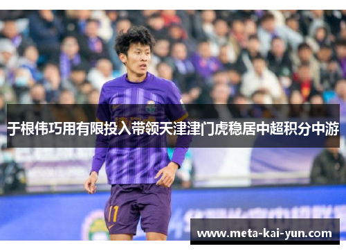 于根伟巧用有限投入带领天津津门虎稳居中超积分中游 于根伟巧用有限投入带领天津津门虎稳居中超积分中游