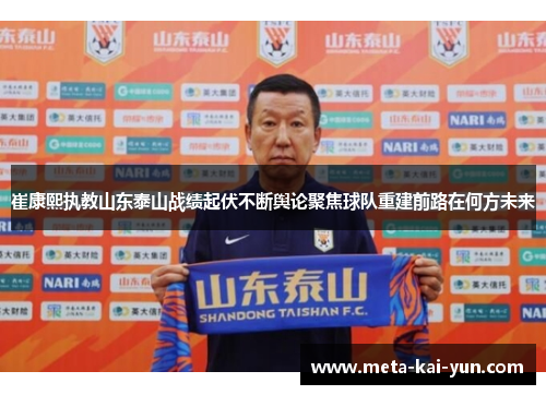 崔康熙执教山东泰山战绩起伏不断舆论聚焦球队重建前路在何方未来 崔康熙执教山东泰山战绩起伏不断舆论聚焦球队重建前路在何方未来