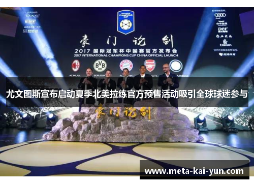 尤文图斯宣布启动夏季北美拉练官方预售活动吸引全球球迷参与 尤文图斯宣布启动夏季北美拉练官方预售活动吸引全球球迷参与