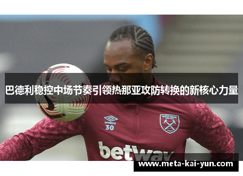 巴德利稳控中场节奏引领热那亚攻防转换的新核心力量 巴德利稳控中场节奏引领热那亚攻防转换的新核心力量