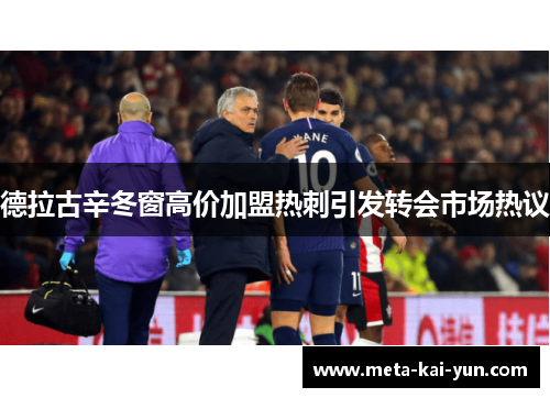 德拉古辛冬窗高价加盟热刺引发转会市场热议 德拉古辛冬窗高价加盟热刺引发转会市场热议