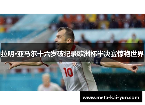 拉明·亚马尔十六岁破纪录欧洲杯半决赛惊艳世界