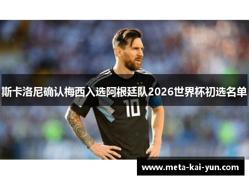 斯卡洛尼确认梅西入选阿根廷队2026世界杯初选名单 斯卡洛尼确认梅西入选阿根廷队2026世界杯初选名单