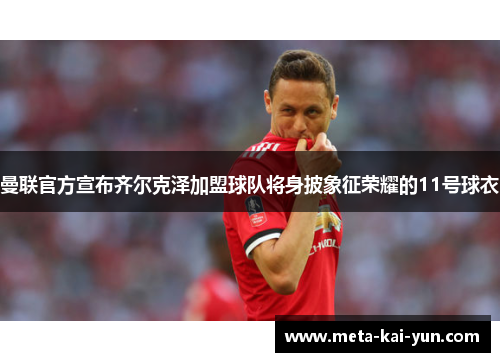 曼联官方宣布齐尔克泽加盟球队将身披象征荣耀的11号球衣 曼联官方宣布齐尔克泽加盟球队将身披象征荣耀的11号球衣