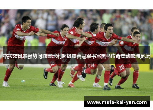 格拉茨风暴强势问鼎奥地利超级联赛冠军书写黑马传奇震动欧洲足坛 格拉茨风暴强势问鼎奥地利超级联赛冠军书写黑马传奇震动欧洲足坛