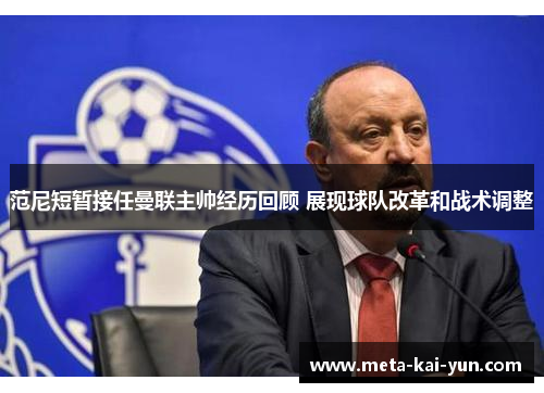 范尼短暂接任曼联主帅经历回顾 展现球队改革和战术调整