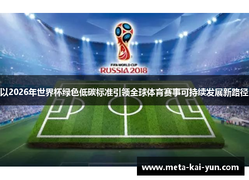 以2026年世界杯绿色低碳标准引领全球体育赛事可持续发展新路径
