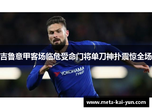 吉鲁意甲客场临危受命门将单刀神扑震惊全场