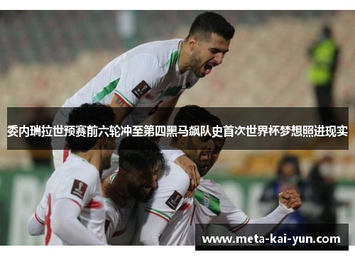 委内瑞拉世预赛前六轮冲至第四黑马飙队史首次世界杯梦想照进现实 委内瑞拉世预赛前六轮冲至第四黑马飙队史首次世界杯梦想照进现实