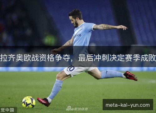 拉齐奥欧战资格争夺,最后冲刺决定赛季成败 拉齐奥欧战资格争夺,最后冲刺决定赛季成败