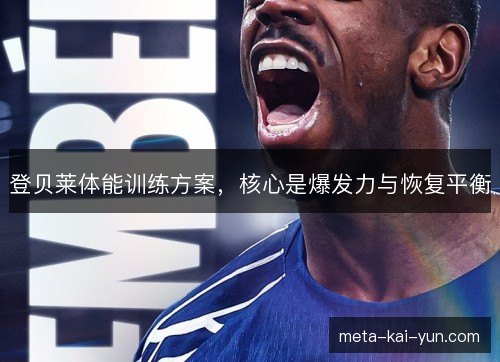 登贝莱体能训练方案，核心是爆发力与恢复平衡