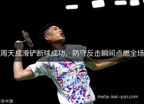 周天成滑铲断球成功,防守反击瞬间点燃全场 周天成滑铲断球成功,防守反击瞬间点燃全场